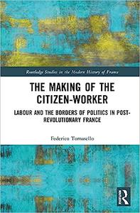The Making of the Citizen-Worker Labour and the Borders of Politics in Post-revolutionary France