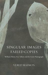 Singular Images, Failed Copies William Henry Fox Talbot and the Early Photograph