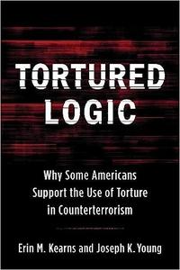Tortured Logic Why Some Americans Support the Use of Torture in Counterterrorism