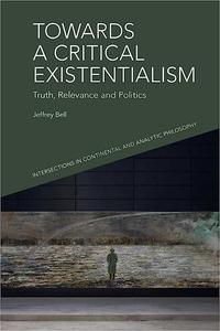 Towards a Critical Existentialism Truth, Relevance and Politics