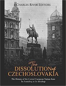 The Dissolution of Czechoslovakia The History of the Central European Nation from Its Founding to Its Breakup