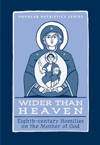 Wider Than Heaven Eighth–century Homilies on the Mother of God