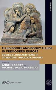 Fluid Bodies and Bodily Fluids in Premodern Europe Bodies, Blood, and Tears in Literature, Theology, and Art