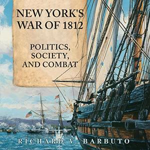 New York's War of 1812 Politics, Society, and Combat [Audiobook]