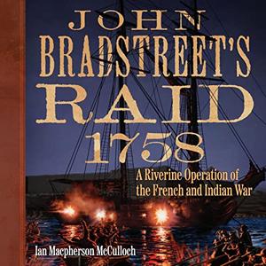 John Bradstreet's Raid, 1758 A Riverine Operation of the French and Indian War [Audiobook]