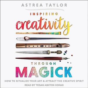 Inspiring Creativity Through Magick How to Ritualize Your Art & Attract the Creative Spirit [Audiobook]