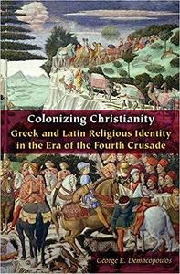 Colonizing Christianity Greek and Latin Religious Identity in the Era of the Fourth Crusade