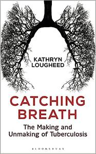 Catching Breath The Making and Unmaking of Tuberculosis