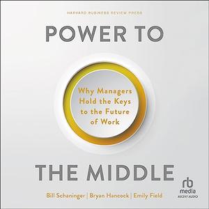 Power to the Middle Why Managers Hold the Keys to the Future of Work [Audiobook]