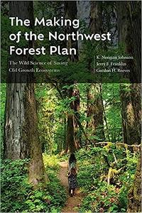 The Making of the Northwest Forest Plan The Wild Science of Saving Old Growth Ecosystems