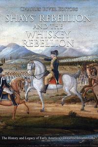 Shays’ Rebellion and the Whiskey Rebellion The History and Legacy of Early America’s Domestic Insurrections
