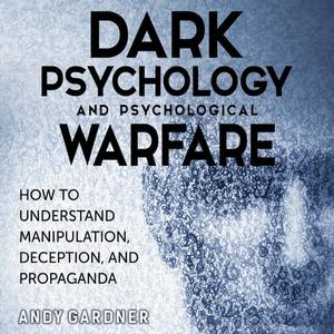 Dark Psychology and Psychological Warfare How to Understand Manipulation, Deception, and Propaganda [Audiobook]