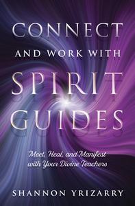 Connect and Work with Spirit Guides Meet, Heal, and Manifest with Your Divine Teachers