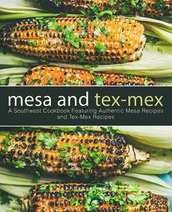 Mesa and Tex-Mex A Southwest Cookbook Featuring Authentic Mesa Recipes and Tex-Mex Recipes (3rd Edition)