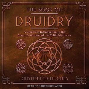 The Book of Druidry A Complete Introduction to the Magic & Wisdom of the Celtic Mysteries [Audiobook]