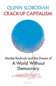 Crack-Up Capitalism Market Radicals and the Dream of a World Without Democracy, UK Edition