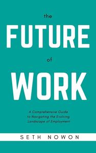 The Future of Work A Comprehensive Guide to Navigating the Evolving Landscape of Employment