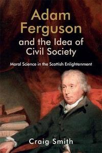 Adam Ferguson and the Idea of Civil Society Moral Science in the Scottish Enlightenment (Edinburgh Studies in Scottish Philoso