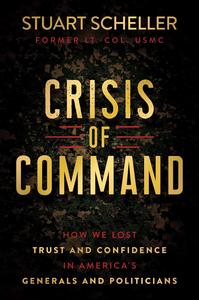 Crisis of Command How We Lost Trust and Confidence in America’s Generals and Politicians