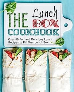 The Lunch Box Cookbook Over 50 Fun and Delicious Recipes to Fill Your Lunch Box