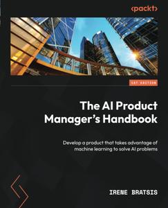 The AI Product Manager’s Handbook Develop a product that takes advantage of machine learning to solve AI problems