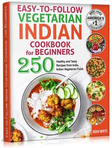 Easy–to–Follow Indian Vegetarian Cookbook for Beginners