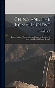China and the Roman Orient Researches Into Their Ancient and Mediæval Relations As Represented in Old Chinese Records