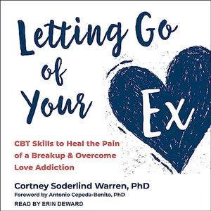 Letting Go of Your Ex CBT Skills to Heal the Pain of a Breakup and Overcome Love Addiction [Audiobook]