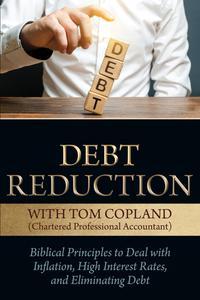 Debt Reduction Biblical Principles to Deal With Inflation, High Interest Rates, and Eliminating Debt