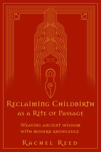 Reclaiming Childbirth as a Rite of Passage Weaving Ancient Wisdom With Modern Knowledge