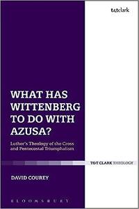 What Has Wittenberg to Do with Azusa Luther's Theology of the Cross and Pentecostal Triumphalism