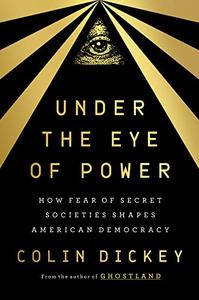 Under the Eye of Power How Fear of Secret Societies Shapes American Democracy