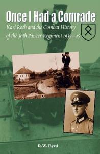 ONCE I HAD A COMRADE Karl Roth and the Combat History of the 36th Panzer Regiment 1939-45