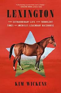 Lexington The Extraordinary Life and Turbulent Times of America's Legendary Racehorse