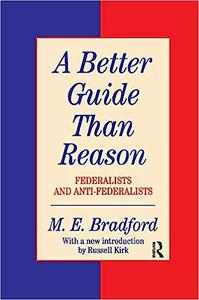 A Better Guide Than Reason Federalists and Anti–federalists