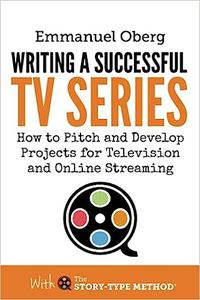 Writing a Successful TV Series How to Pitch and Develop Projects for Television and Online Streaming