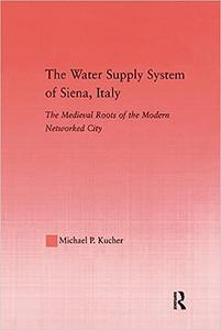 The Water Supply System of Siena, Italy The Medieval Roots of the Modern Networked City