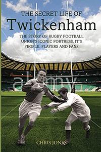 The Secret Life of Twickenham The Story of Rugby Union's Iconic Fortress, The Players, Staff and Fans