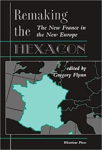 Remaking The Hexagon The New France In The New Europe