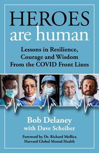 Heroes Are Human Lessons in Resilience, Courage, and Wisdom from the COVID Front Lines