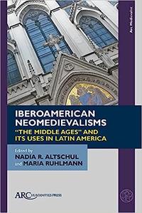 Iberoamerican Neomedievalisms The Middle Ages and Its Uses in Latin America