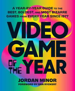 Video Game of the Year A Year–by–Year Guide to the Best, Boldest, and Most Bizarre Games from Every Year Since 1977