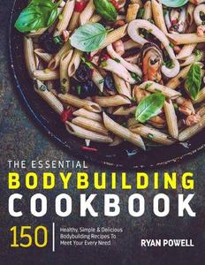 Essential Bodybuilding Cookbook 150 Healthy, Simple & Delicious Bodybuilding Recipes To Meet Your Every Need (The Healthy Body