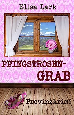 Elisa Lark  -  Pfingstrosengrab: Achtzehnter Fall der Huber Franzi (Provinzkrimi)