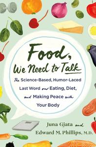 Food, We Need to Talk The Science–Based, Humor–Laced Last Word on Eating, Diet, and Making Peace with Your Body