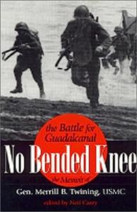 No Bended Knee The Battle for Guadalcanal The Memoir of Gen. Merrill B. Twining, USMC