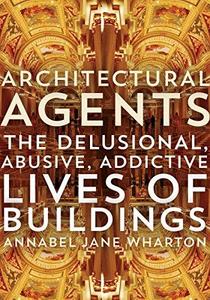 Architectural Agents The Delusional, Abusive, Addictive Lives of Buildings