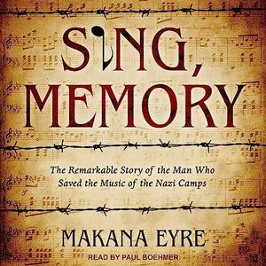 Sing, Memory The Remarkable Story of the Man Who Saved the Music of the Nazi Camps [Audiobook]