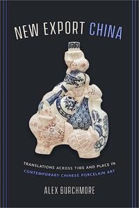 New Export China Translations across Time and Place in Contemporary Chinese Porcelain Art