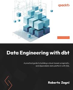 Data Engineering with dbt A practical guide to building a cloud–based, pragmatic, and dependable data platform with SQL